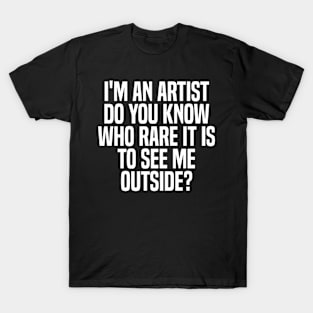 i'm an artist do you know who rare it is to see me outside? T-Shirt